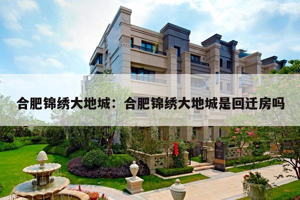 合肥锦绣大地城:合肥锦绣大地城是回迁房吗